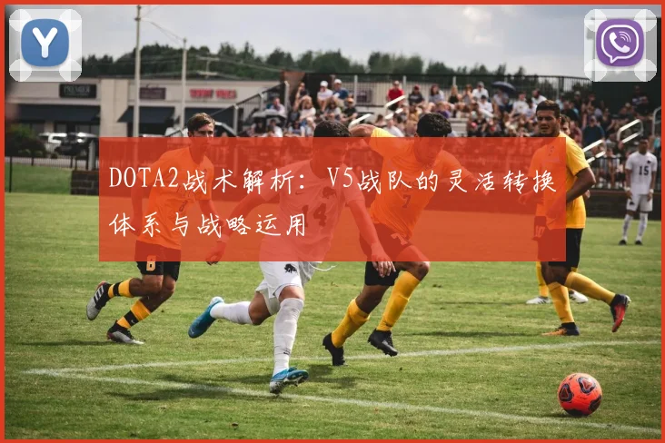 DOTA2战术解析：V5战队的灵活转换体系与战略运用