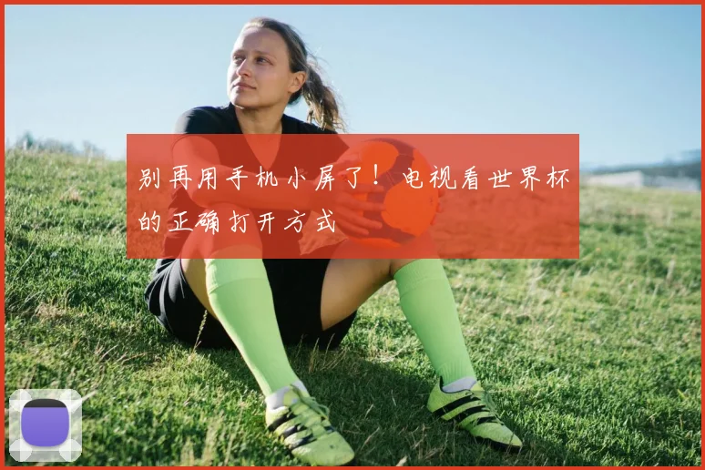 别再用手机小屏了！电视看世界杯的正确打开方式