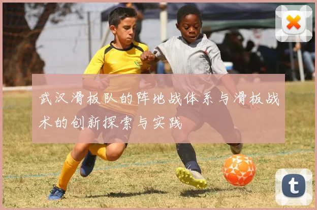 武汉滑板队的阵地战体系与滑板战术的创新探索与实践