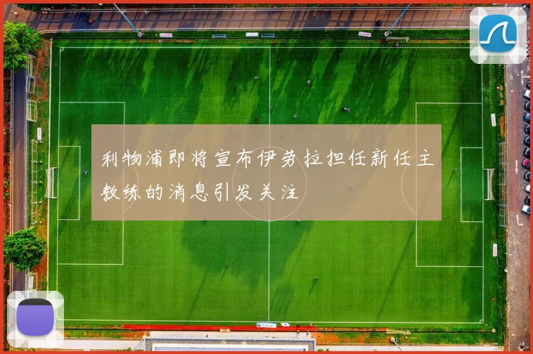 利物浦即将宣布伊劳拉担任新任主教练的消息引发关注