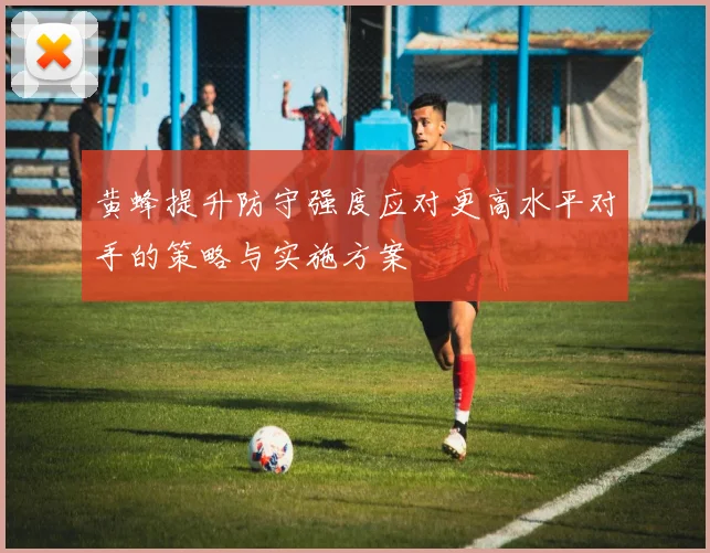 黄蜂提升防守强度应对更高水平对手的策略与实施方案