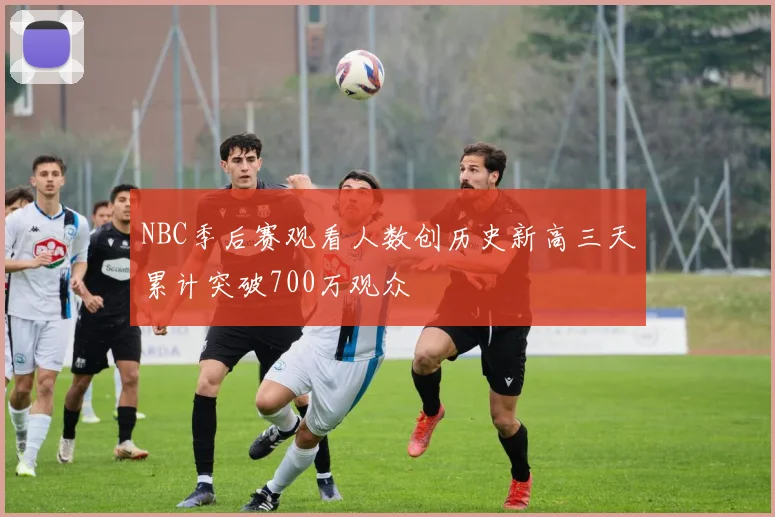 NBC季后赛观看人数创历史新高三天累计突破700万观众