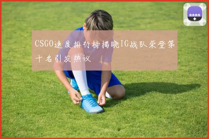 CSGO速度排行榜揭晓IG战队荣登第十名引发热议