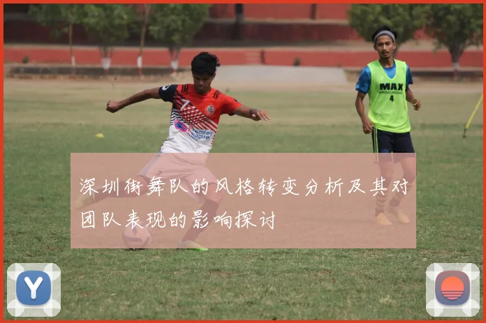 深圳街舞队的风格转变分析及其对团队表现的影响探讨