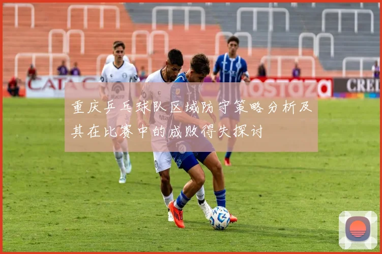 重庆乒乓球队区域防守策略分析及其在比赛中的成败得失探讨