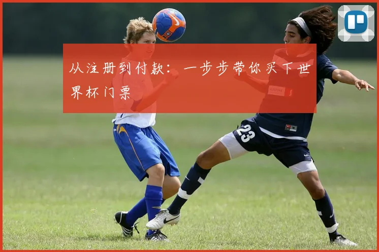 从注册到付款：一步步带你买下世界杯门票