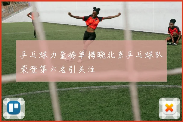 乒乓球力量榜单揭晓北京乒乓球队荣登第六名引关注