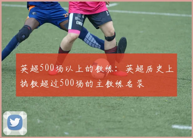 英超500场以上的教练：英超历史上执教超过500场的主教练名录