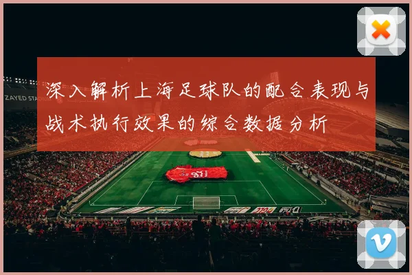 深入解析上海足球队的配合表现与战术执行效果的综合数据分析