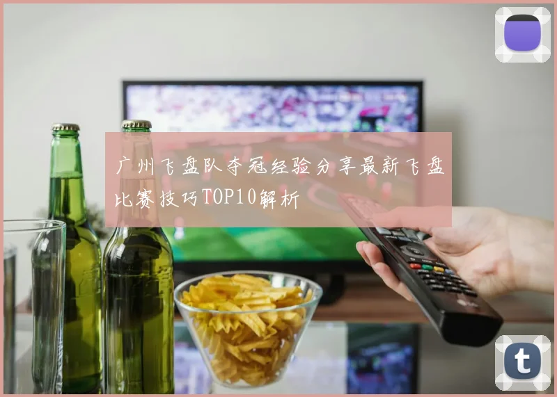 广州飞盘队夺冠经验分享最新飞盘比赛技巧TOP10解析